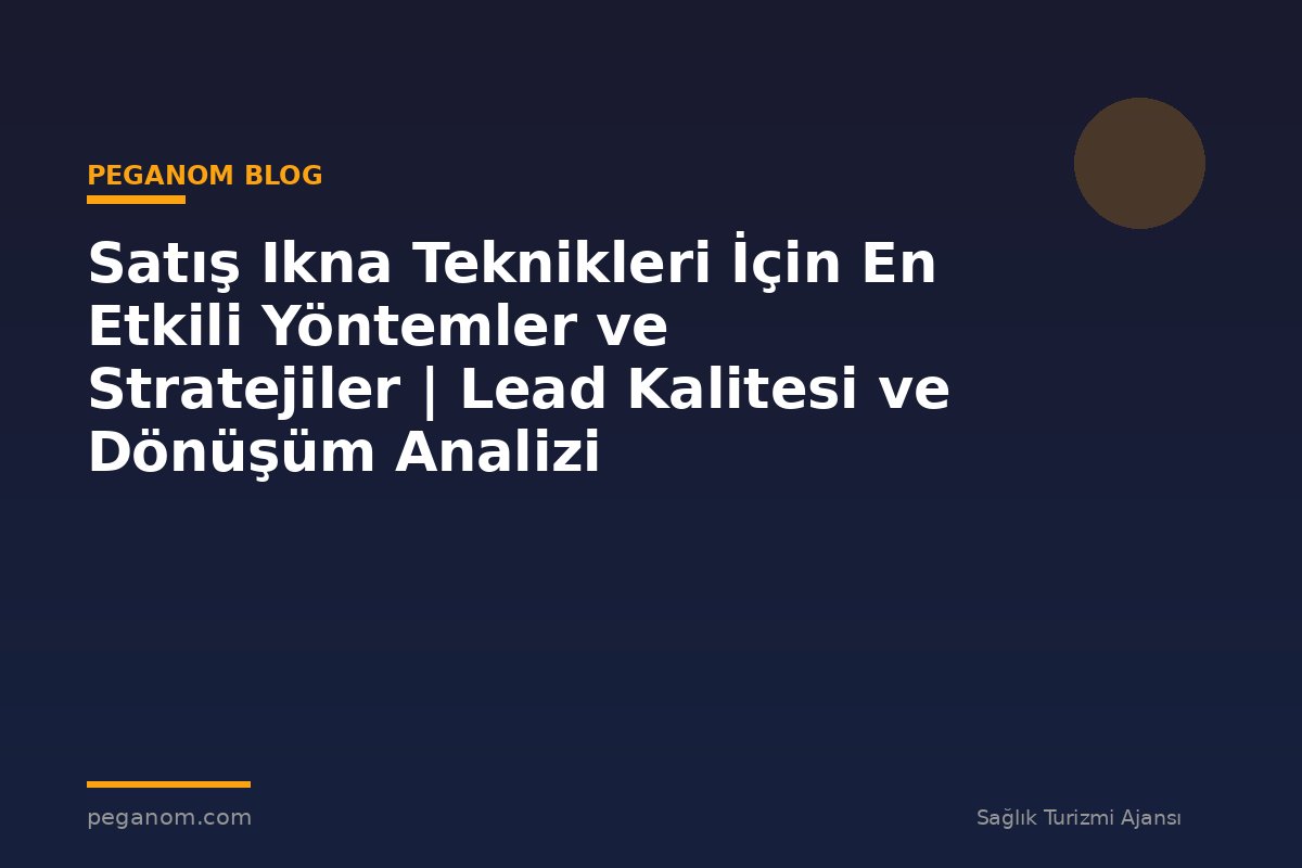 Satış Ikna Teknikleri İçin En Etkili Yöntemler ve Stratejiler | Lead Kalitesi ve Dönüşüm Analizi