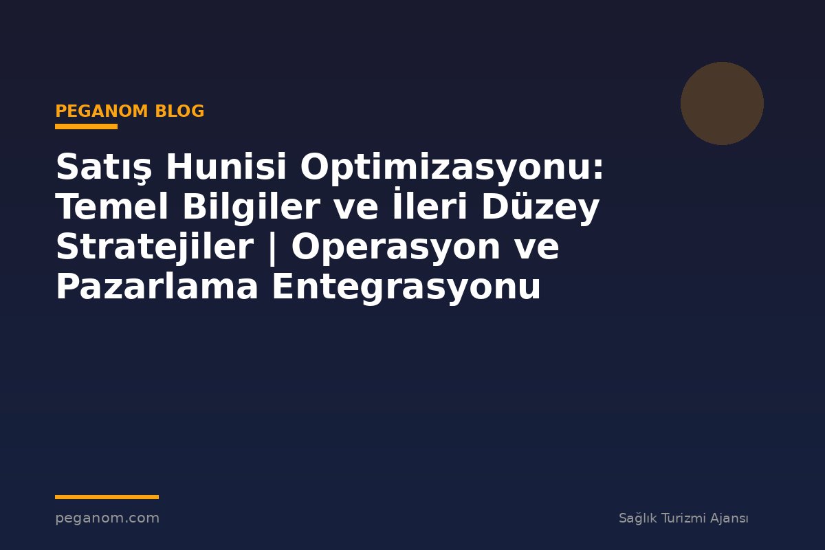 Satış Hunisi Optimizasyonu: Temel Bilgiler ve İleri Düzey Stratejiler | Operasyon ve Pazarlama Entegrasyonu