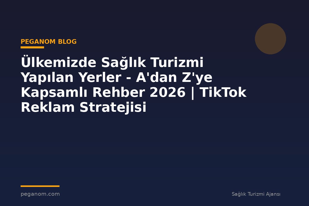 Ülkemizde Sağlık Turizmi Yapılan Yerler - A'dan Z'ye Kapsamlı Rehber 2026 | TikTok Reklam Stratejisi