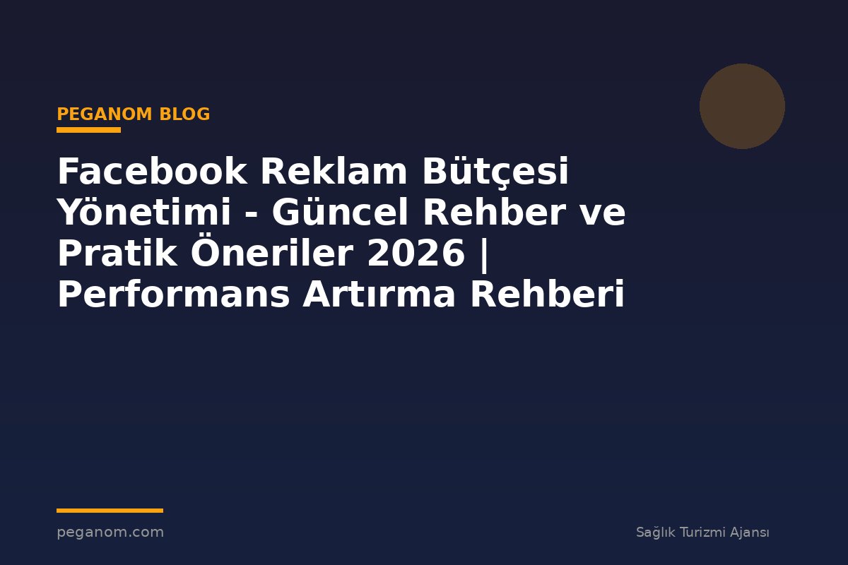 Facebook Reklam Bütçesi Yönetimi - Güncel Rehber ve Pratik Öneriler 2026 | Performans Artırma Rehberi