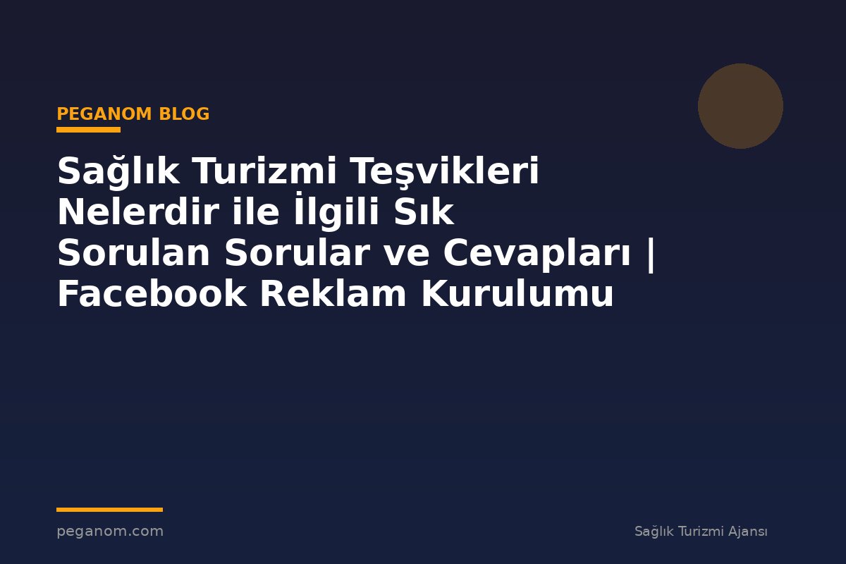Sağlık Turizmi Teşvikleri Nelerdir ile İlgili Sık Sorulan Sorular ve Cevapları | Facebook Reklam Kurulumu