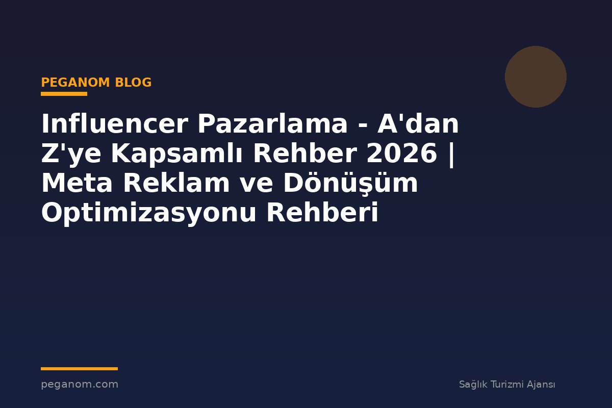 Influencer Pazarlama - A'dan Z'ye Kapsamlı Rehber 2026 | Meta Reklam ve Dönüşüm Optimizasyonu Rehberi