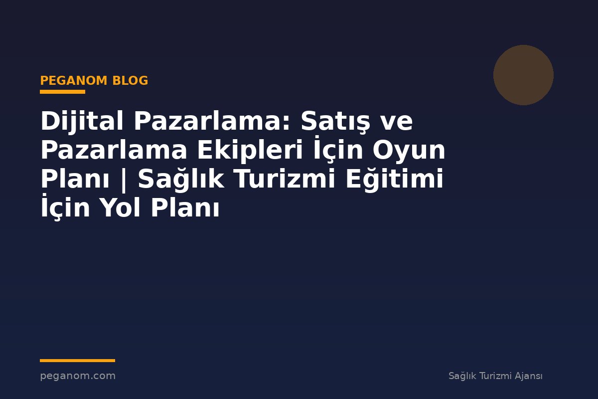 Dijital Pazarlama: Satış ve Pazarlama Ekipleri İçin Oyun Planı | Sağlık Turizmi Eğitimi İçin Yol Planı