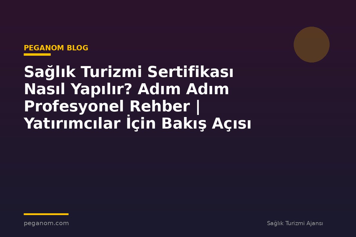 Sağlık Turizmi Sertifikası Nasıl Yapılır? Adım Adım Profesyonel Rehber | Yatırımcılar İçin Bakış Açısı