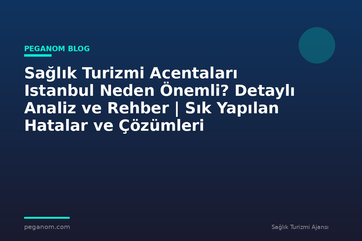Sağlık Turizmi Acentaları Istanbul Neden Önemli? Detaylı Analiz ve Rehber | Sık Yapılan Hatalar ve Çözümleri