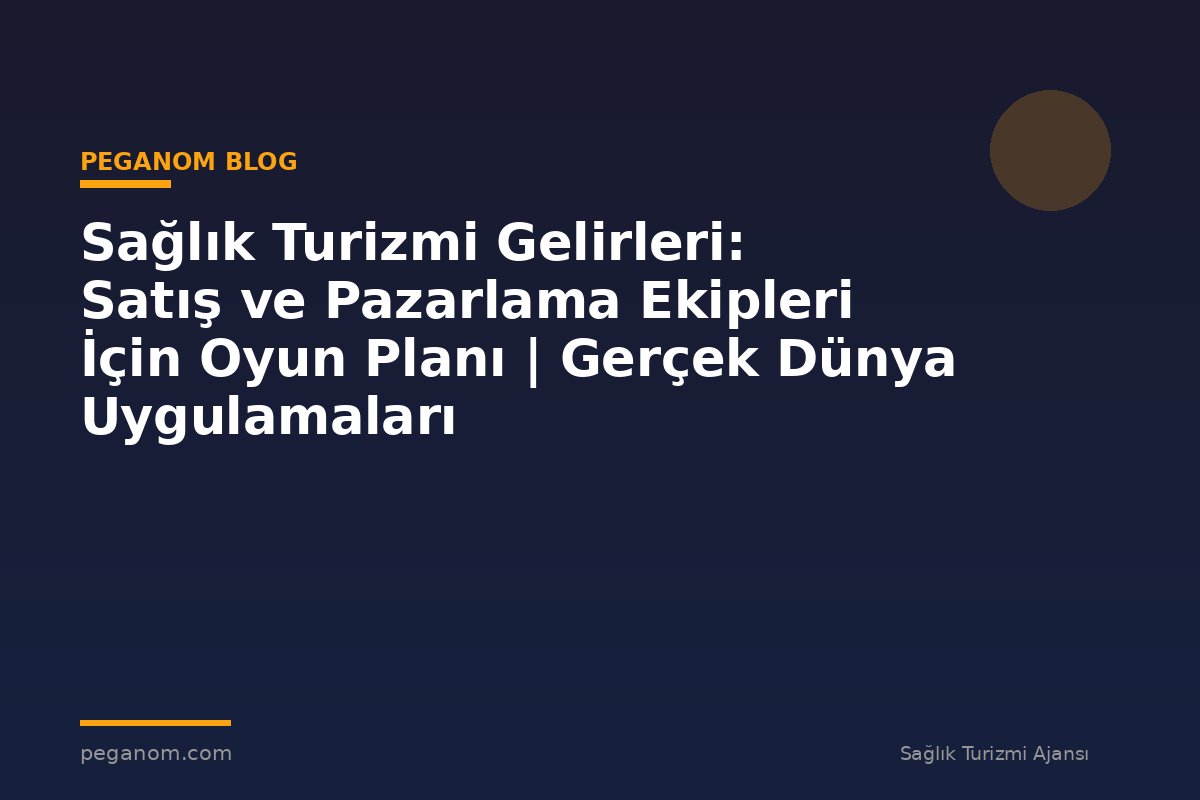 Sağlık Turizmi Gelirleri: Satış ve Pazarlama Ekipleri İçin Oyun Planı | Gerçek Dünya Uygulamaları