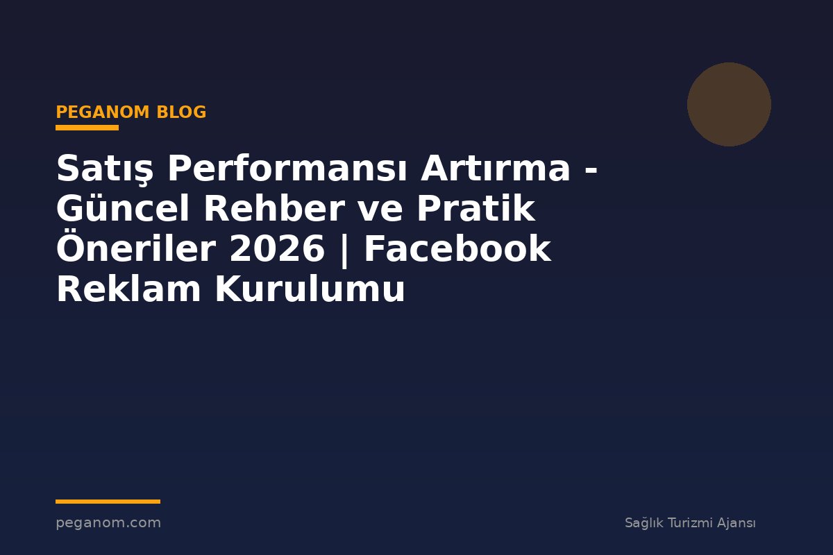 Satış Performansı Artırma - Güncel Rehber ve Pratik Öneriler 2026 | Facebook Reklam Kurulumu