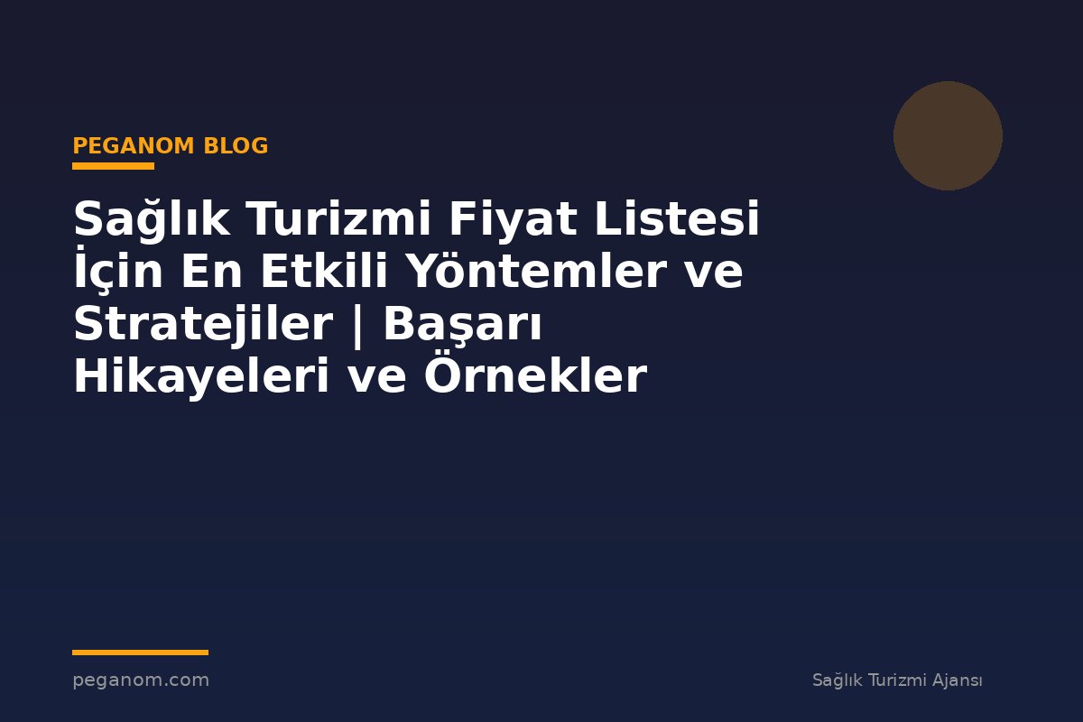 Sağlık Turizmi Fiyat Listesi İçin En Etkili Yöntemler ve Stratejiler | Başarı Hikayeleri ve Örnekler