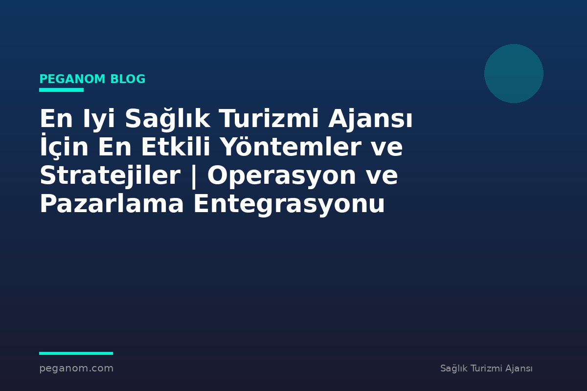 En Iyi Sağlık Turizmi Ajansı İçin En Etkili Yöntemler ve Stratejiler | Operasyon ve Pazarlama Entegrasyonu