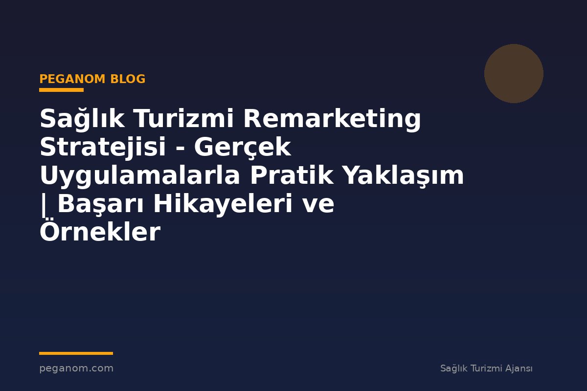 Sağlık Turizmi Remarketing Stratejisi - Gerçek Uygulamalarla Pratik Yaklaşım | Başarı Hikayeleri ve Örnekler