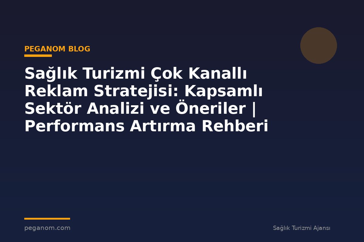 Sağlık Turizmi Çok Kanallı Reklam Stratejisi: Kapsamlı Sektör Analizi ve Öneriler | Performans Artırma Rehberi
