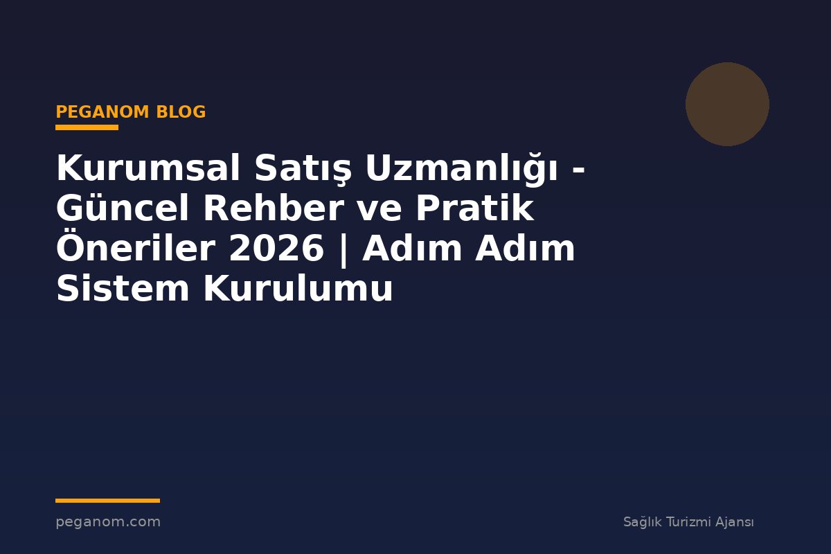 Kurumsal Satış Uzmanlığı - Güncel Rehber ve Pratik Öneriler 2026 | Adım Adım Sistem Kurulumu
