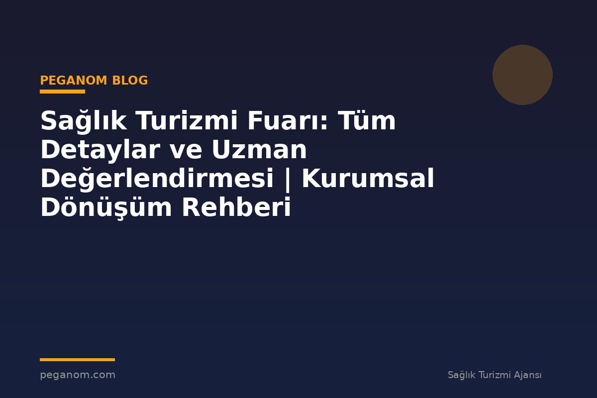 Sağlık Turizmi Fuarı: Tüm Detaylar ve Uzman Değerlendirmesi | Kurumsal Dönüşüm Rehberi