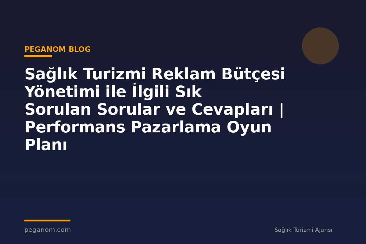 Sağlık Turizmi Reklam Bütçesi Yönetimi ile İlgili Sık Sorulan Sorular ve Cevapları | Performans Pazarlama Oyun Planı