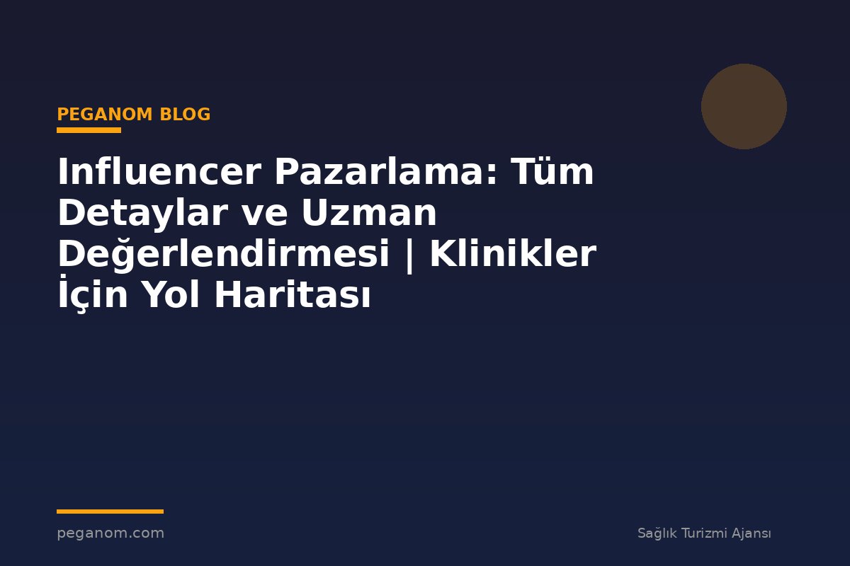 Influencer Pazarlama: Tüm Detaylar ve Uzman Değerlendirmesi | Klinikler İçin Yol Haritası