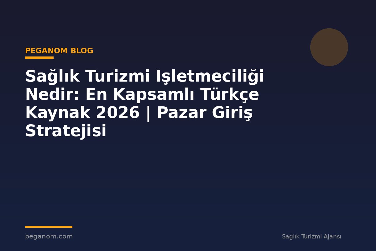 Sağlık Turizmi Işletmeciliği Nedir: En Kapsamlı Türkçe Kaynak 2026 | Pazar Giriş Stratejisi