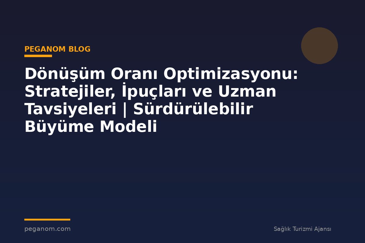 Dönüşüm Oranı Optimizasyonu: Stratejiler, İpuçları ve Uzman Tavsiyeleri | Sürdürülebilir Büyüme Modeli