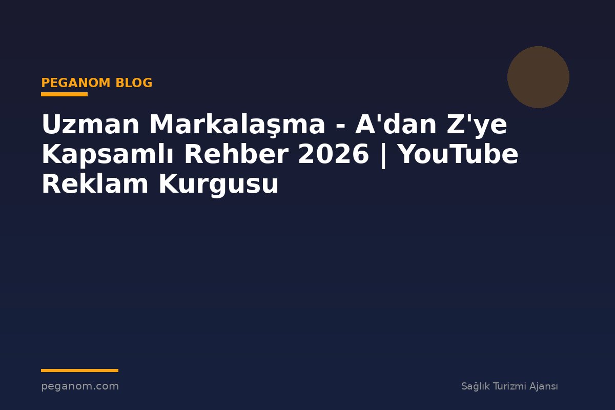 Uzman Markalaşma - A'dan Z'ye Kapsamlı Rehber 2026 | YouTube Reklam Kurgusu