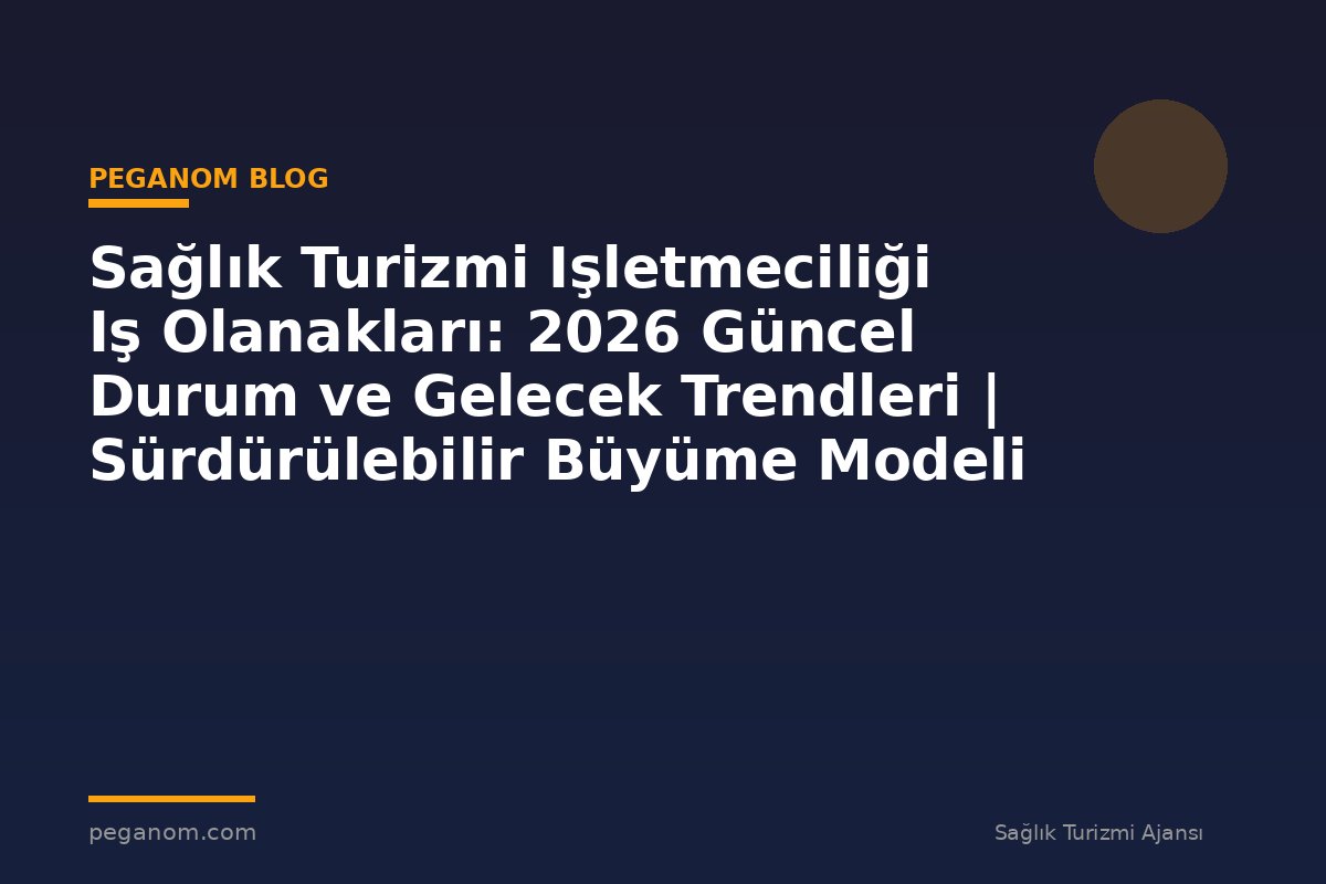 Sağlık Turizmi Işletmeciliği Iş Olanakları: 2026 Güncel Durum ve Gelecek Trendleri | Sürdürülebilir Büyüme Modeli
