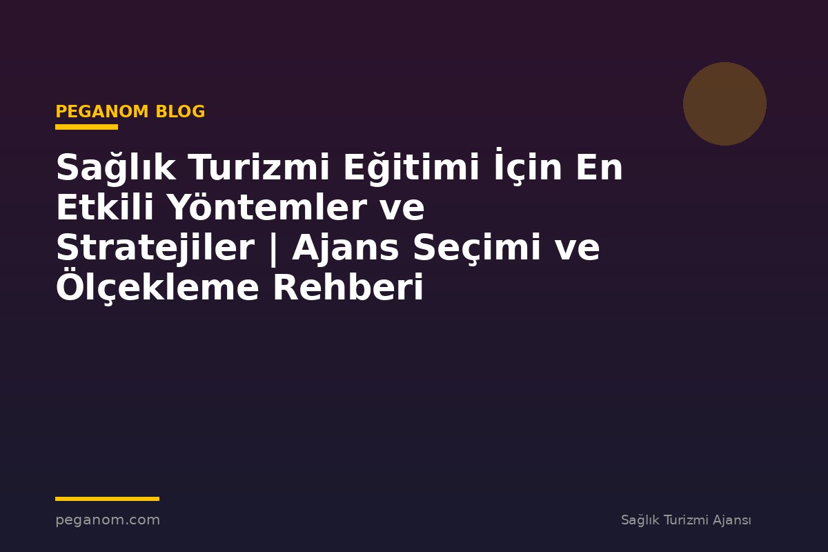 Sağlık Turizmi Eğitimi İçin En Etkili Yöntemler ve Stratejiler | Ajans Seçimi ve Ölçekleme Rehberi