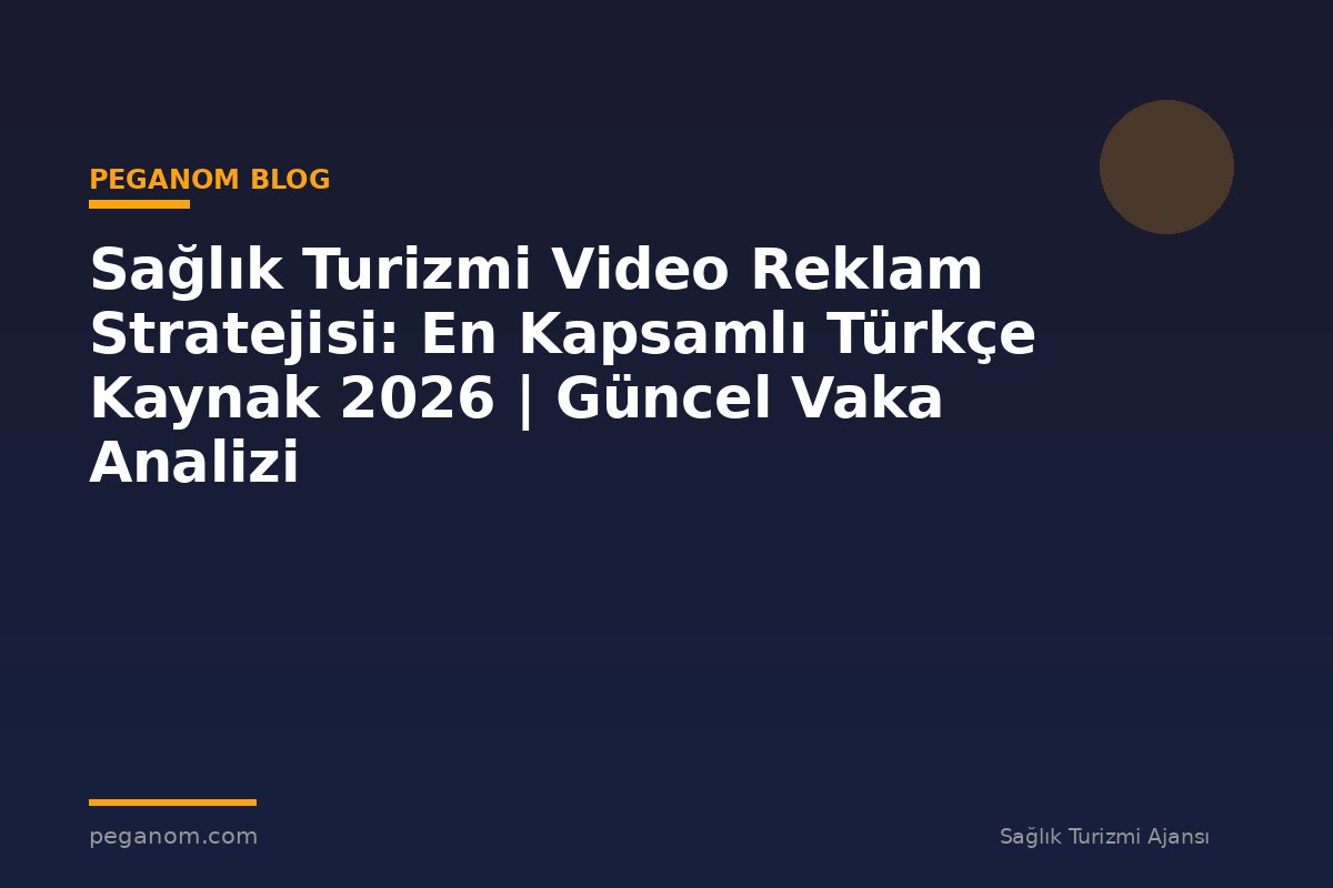 Sağlık Turizmi Video Reklam Stratejisi: En Kapsamlı Türkçe Kaynak 2026 | Güncel Vaka Analizi