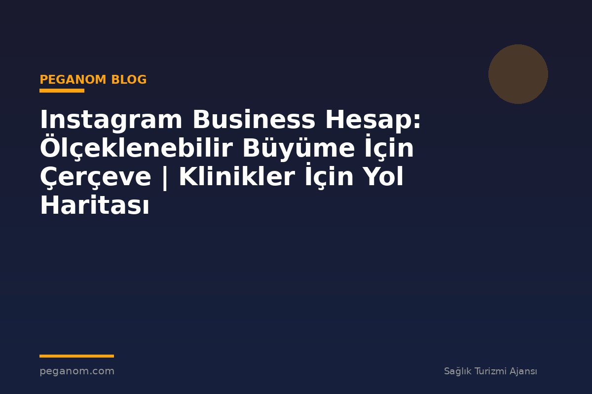 Instagram Business Hesap: Ölçeklenebilir Büyüme İçin Çerçeve | Klinikler İçin Yol Haritası