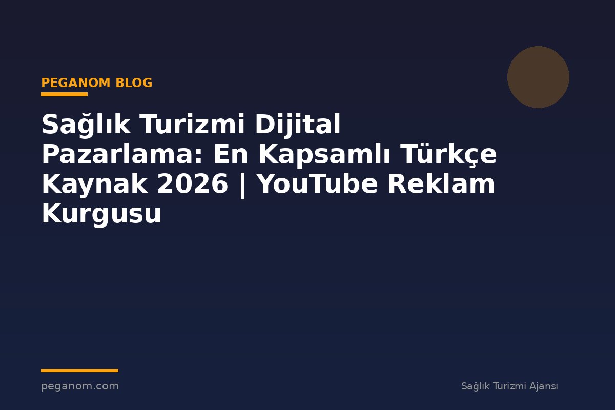 Sağlık Turizmi Dijital Pazarlama: En Kapsamlı Türkçe Kaynak 2026 | YouTube Reklam Kurgusu