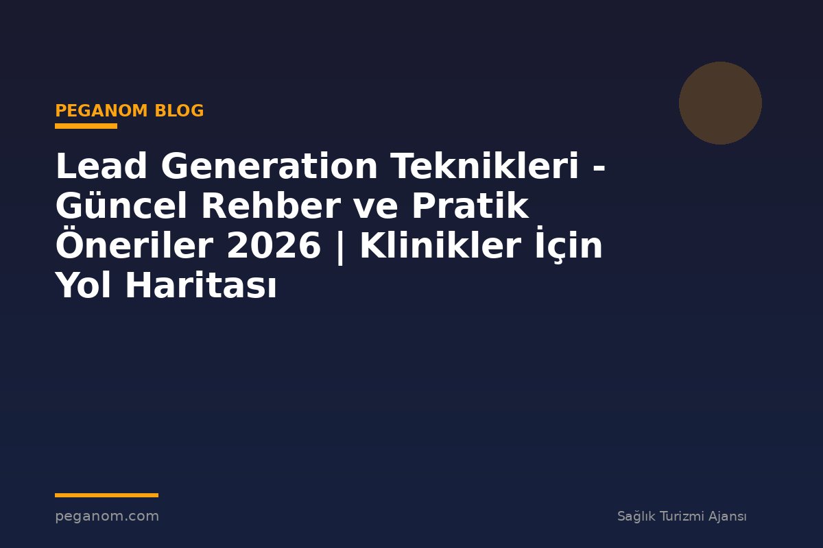 Lead Generation Teknikleri - Güncel Rehber ve Pratik Öneriler 2026 | Klinikler İçin Yol Haritası