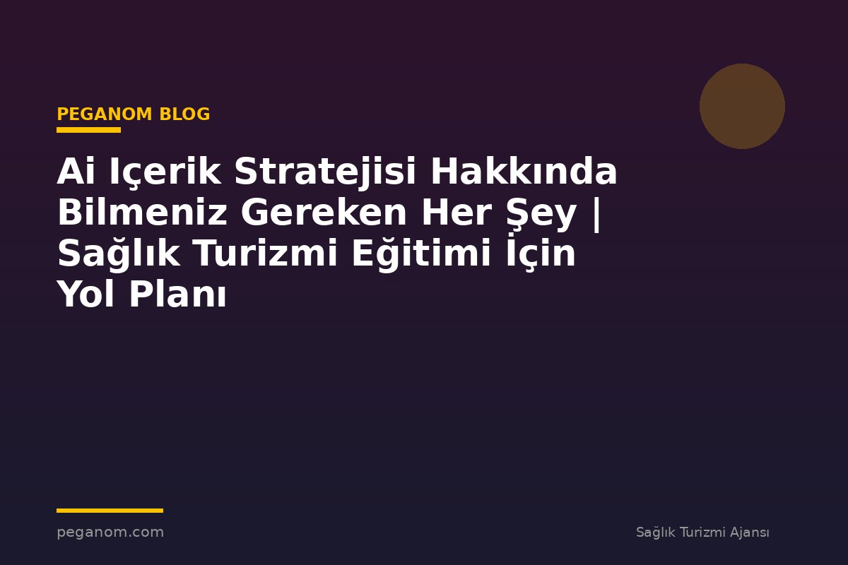 Ai Içerik Stratejisi Hakkında Bilmeniz Gereken Her Şey | Sağlık Turizmi Eğitimi İçin Yol Planı
