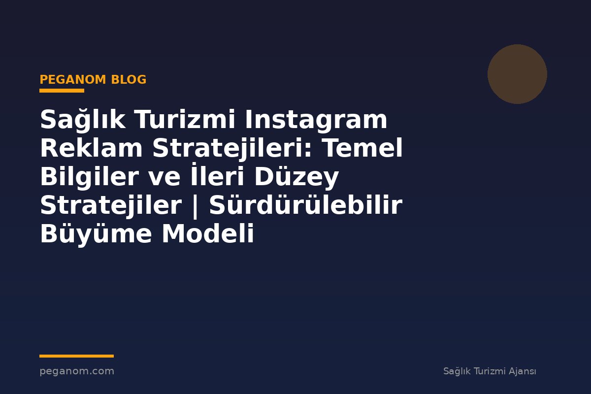 Sağlık Turizmi Instagram Reklam Stratejileri: Temel Bilgiler ve İleri Düzey Stratejiler | Sürdürülebilir Büyüme Modeli