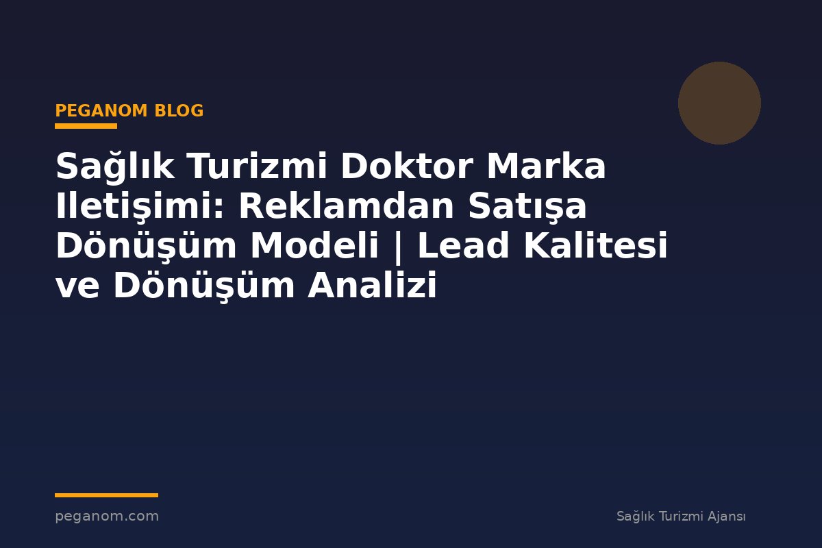 Sağlık Turizmi Doktor Marka Iletişimi: Reklamdan Satışa Dönüşüm Modeli | Lead Kalitesi ve Dönüşüm Analizi
