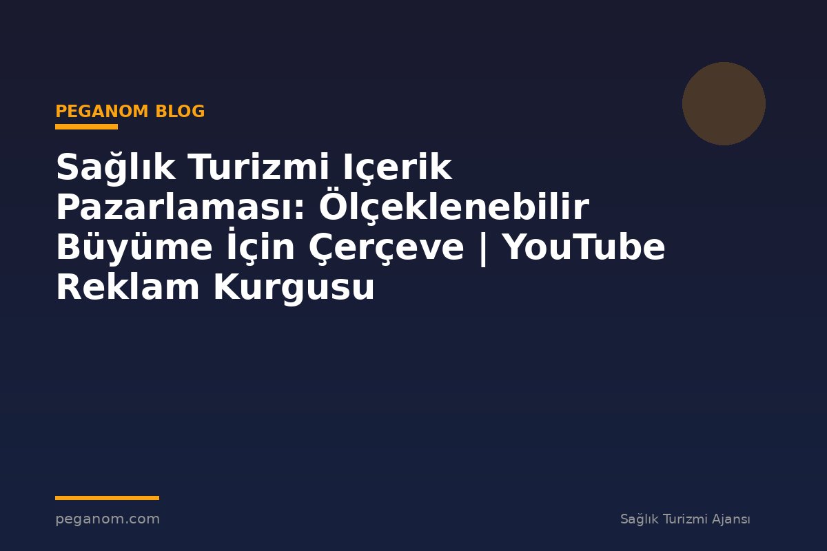 Sağlık Turizmi Içerik Pazarlaması: Ölçeklenebilir Büyüme İçin Çerçeve | YouTube Reklam Kurgusu