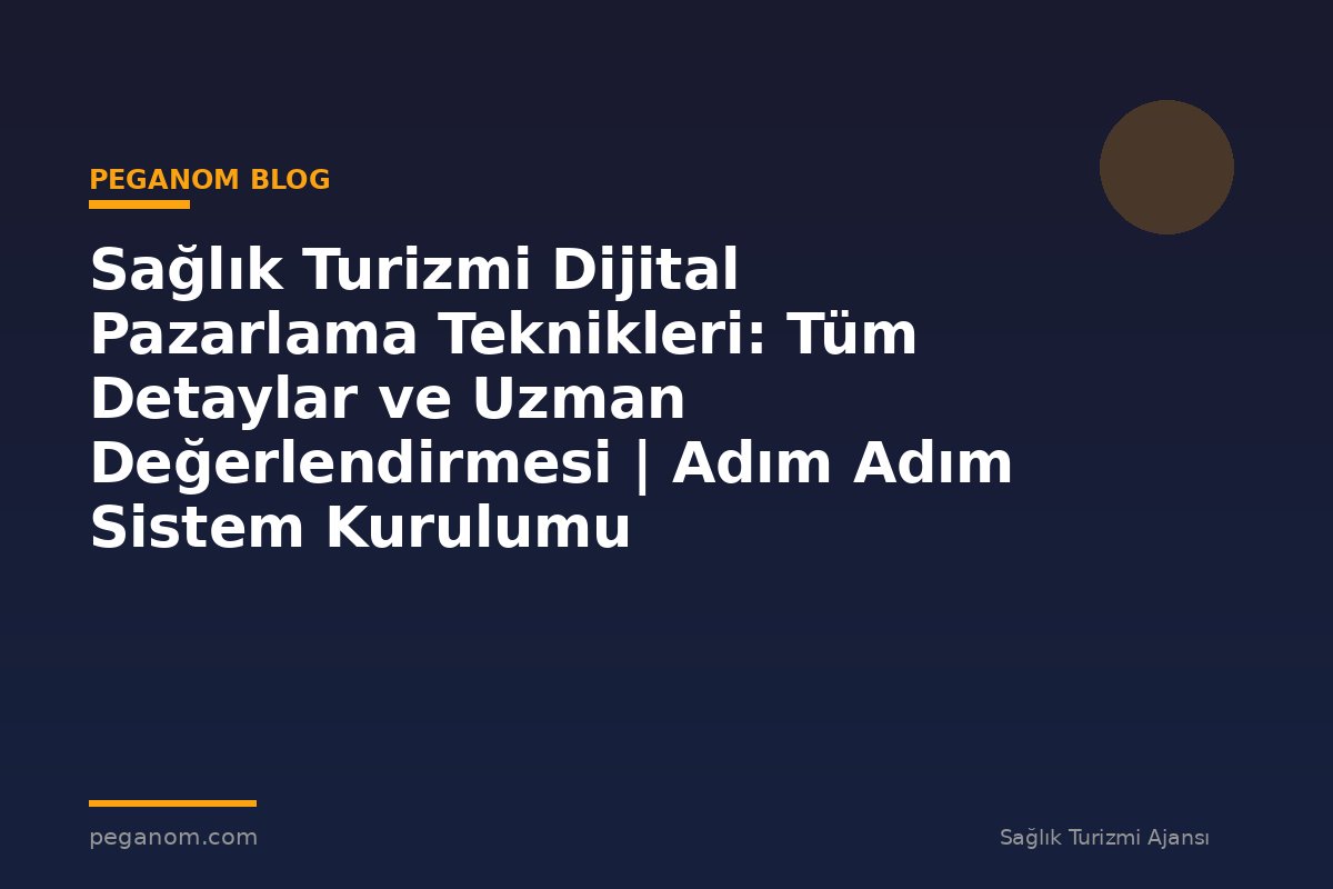Sağlık Turizmi Dijital Pazarlama Teknikleri: Tüm Detaylar ve Uzman Değerlendirmesi | Adım Adım Sistem Kurulumu