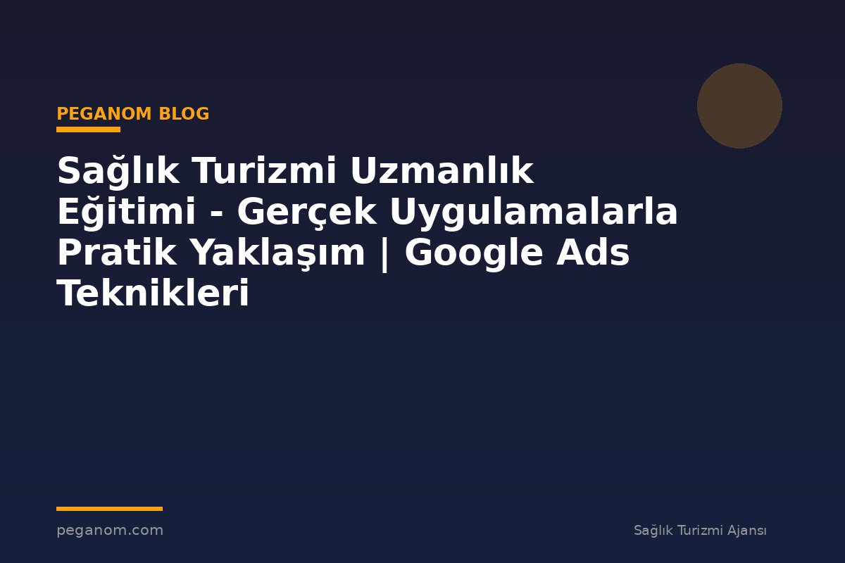 Sağlık Turizmi Uzmanlık Eğitimi - Gerçek Uygulamalarla Pratik Yaklaşım | Google Ads Teknikleri