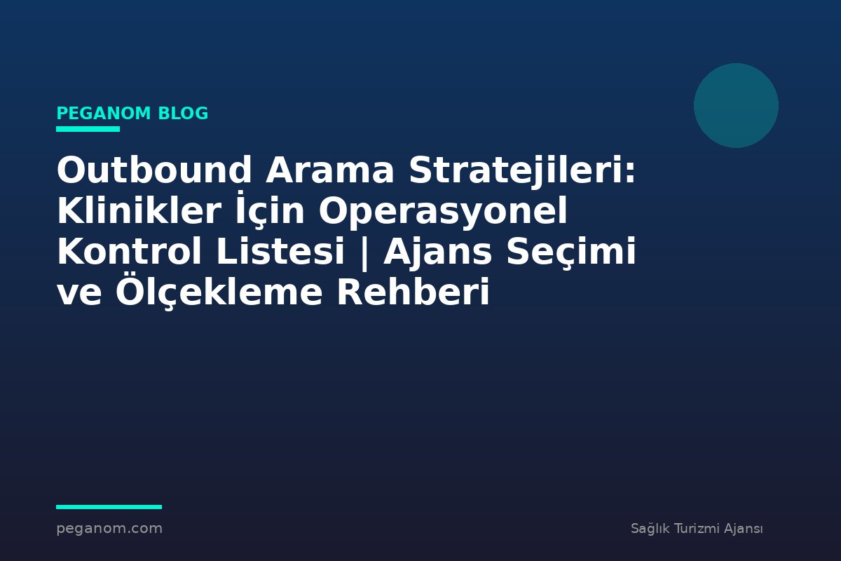 Outbound Arama Stratejileri: Klinikler İçin Operasyonel Kontrol Listesi | Ajans Seçimi ve Ölçekleme Rehberi