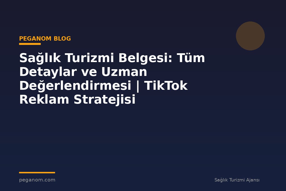 Sağlık Turizmi Belgesi: Tüm Detaylar ve Uzman Değerlendirmesi | TikTok Reklam Stratejisi