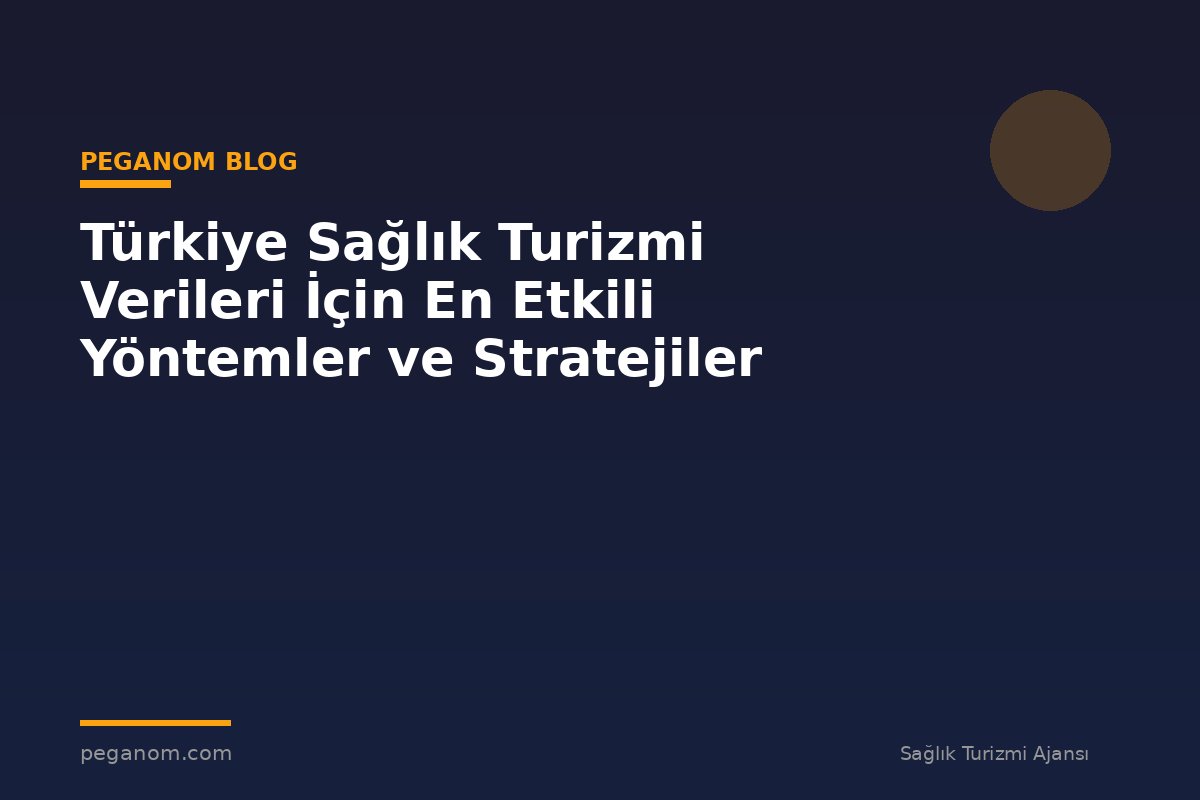 Türkiye Sağlık Turizmi Verileri İçin En Etkili Yöntemler ve Stratejiler