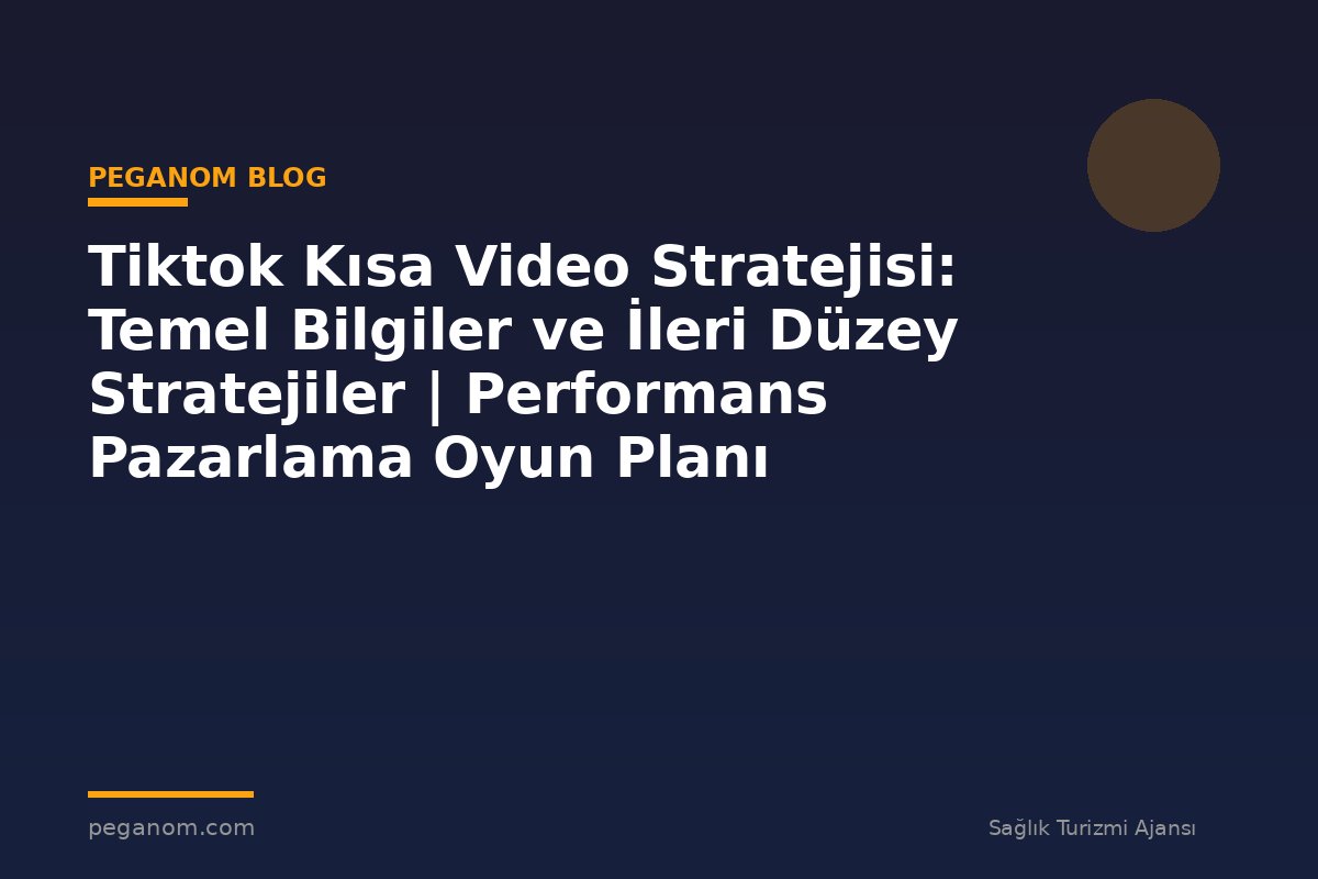 Tiktok Kısa Video Stratejisi: Temel Bilgiler ve İleri Düzey Stratejiler | Performans Pazarlama Oyun Planı