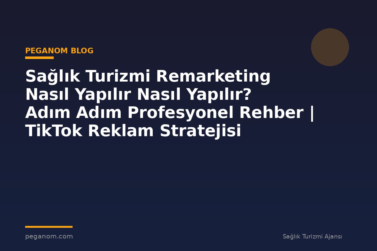 Sağlık Turizmi Remarketing Nasıl Yapılır Nasıl Yapılır? Adım Adım Profesyonel Rehber | TikTok Reklam Stratejisi