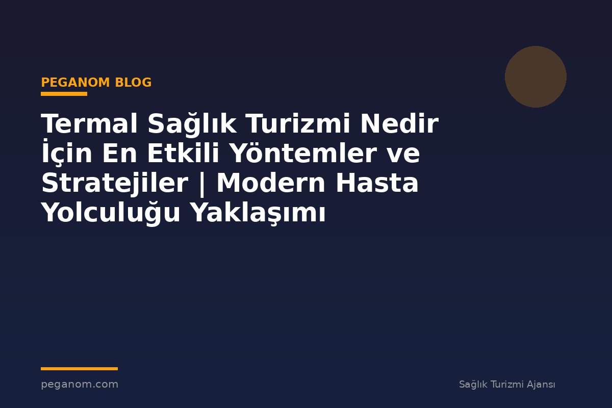 Termal Sağlık Turizmi Nedir İçin En Etkili Yöntemler ve Stratejiler | Modern Hasta Yolculuğu Yaklaşımı