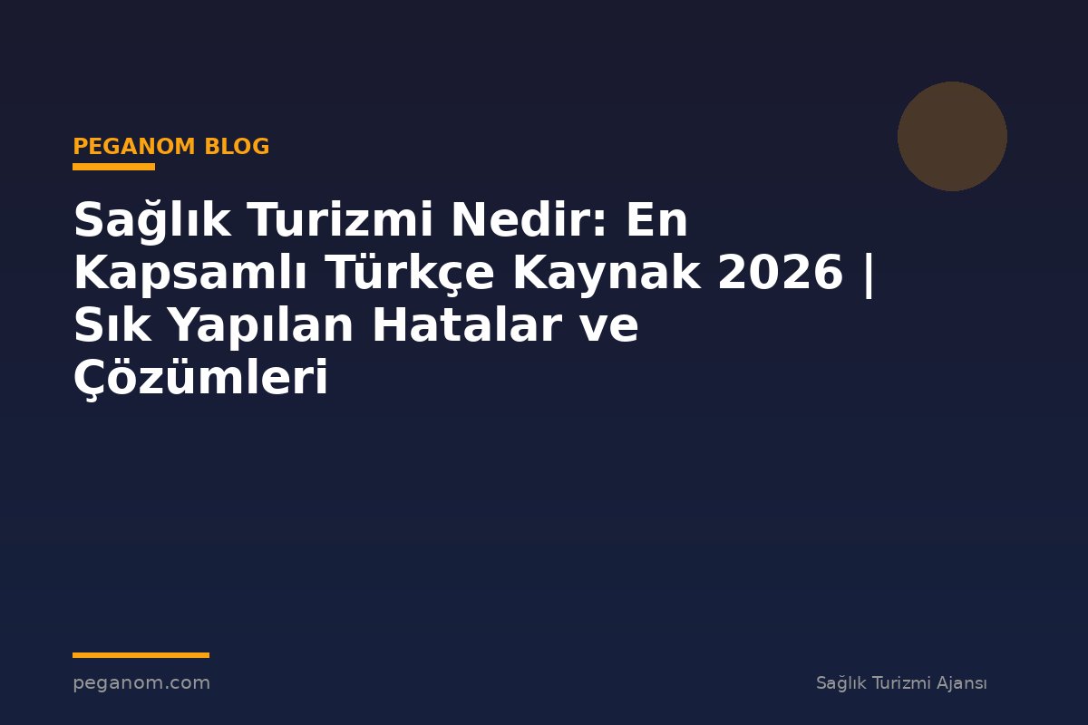 Sağlık Turizmi Nedir: En Kapsamlı Türkçe Kaynak 2026 | Sık Yapılan Hatalar ve Çözümleri