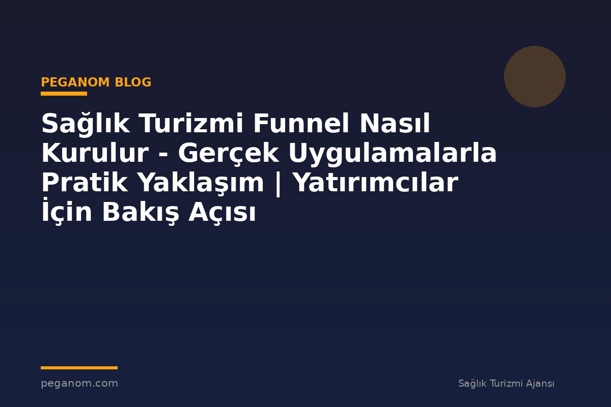 Sağlık Turizmi Funnel Nasıl Kurulur - Gerçek Uygulamalarla Pratik Yaklaşım | Yatırımcılar İçin Bakış Açısı