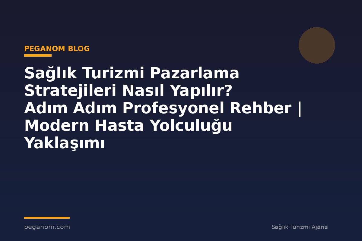 Sağlık Turizmi Pazarlama Stratejileri Nasıl Yapılır? Adım Adım Profesyonel Rehber | Modern Hasta Yolculuğu Yaklaşımı