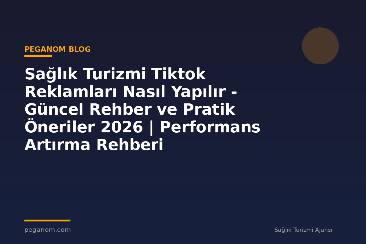 Sağlık Turizmi Tiktok Reklamları Nasıl Yapılır - Güncel Rehber ve Pratik Öneriler 2026 | Performans Artırma Rehberi