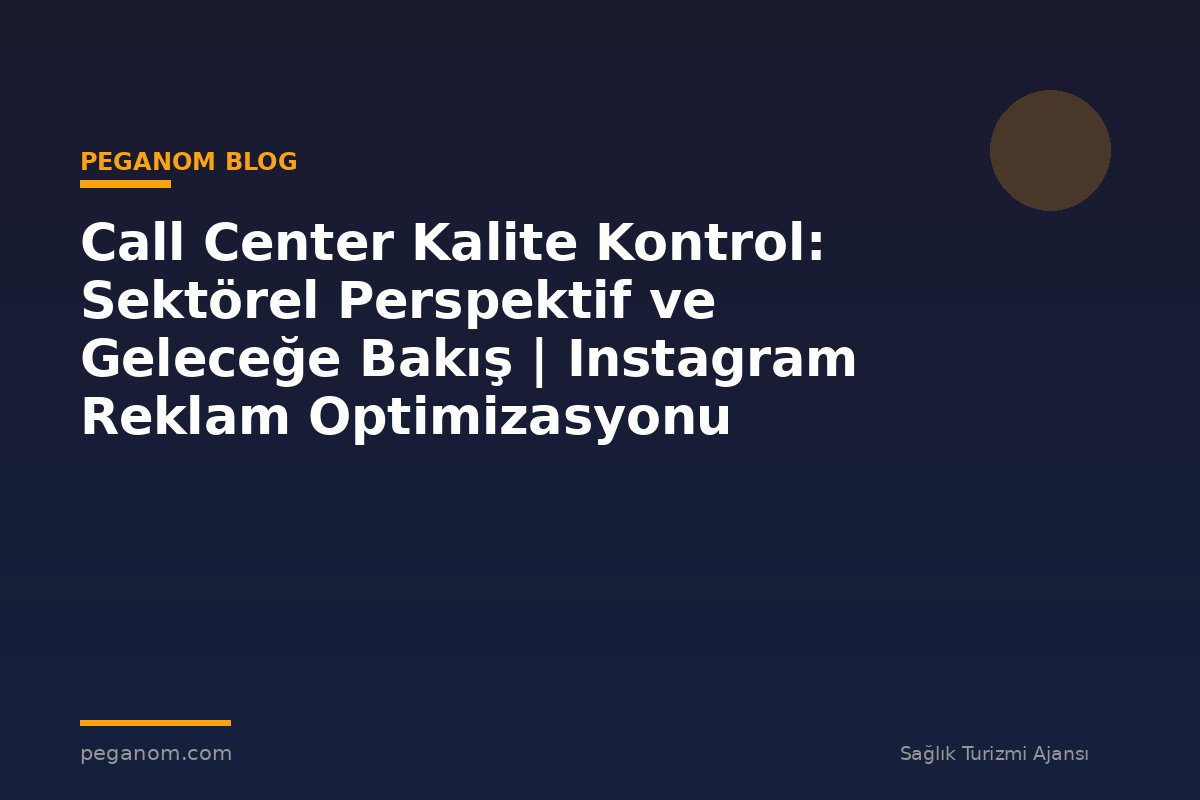 Call Center Kalite Kontrol: Sektörel Perspektif ve Geleceğe Bakış | Instagram Reklam Optimizasyonu