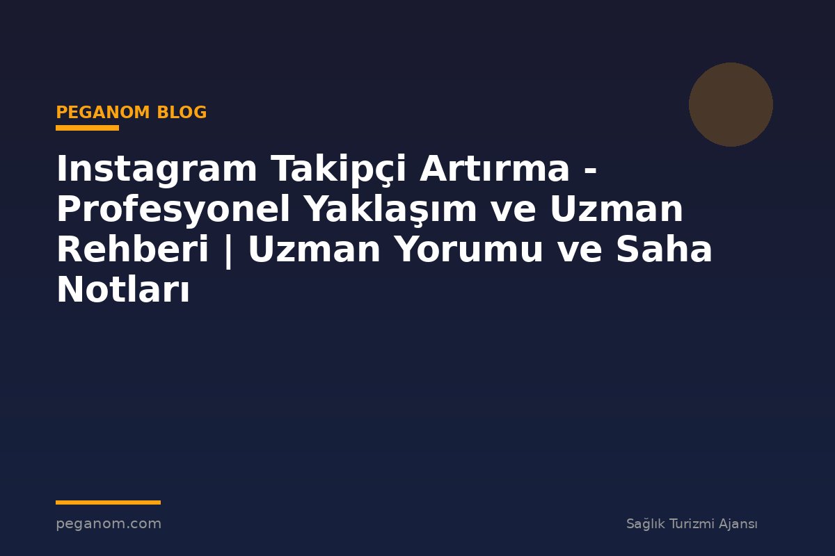 Instagram Takipçi Artırma - Profesyonel Yaklaşım ve Uzman Rehberi | Uzman Yorumu ve Saha Notları