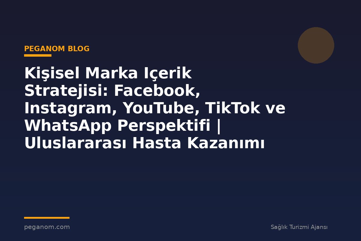 Kişisel Marka Içerik Stratejisi: Facebook, Instagram, YouTube, TikTok ve WhatsApp Perspektifi | Uluslararası Hasta Kazanımı Perspektifi