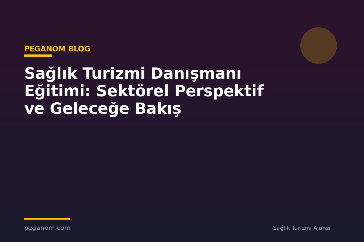 Sağlık Turizmi Danışmanı Eğitimi: Sektörel Perspektif ve Geleceğe Bakış
