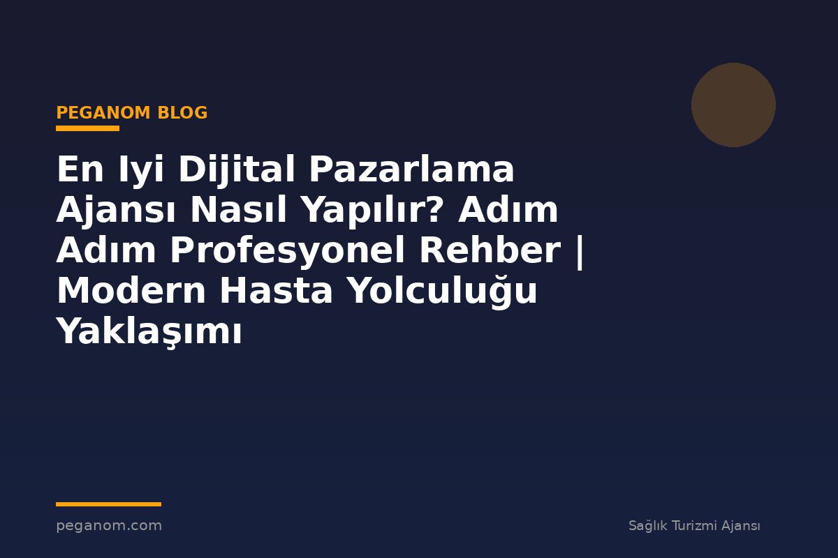 En Iyi Dijital Pazarlama Ajansı Nasıl Yapılır? Adım Adım Profesyonel Rehber | Modern Hasta Yolculuğu Yaklaşımı