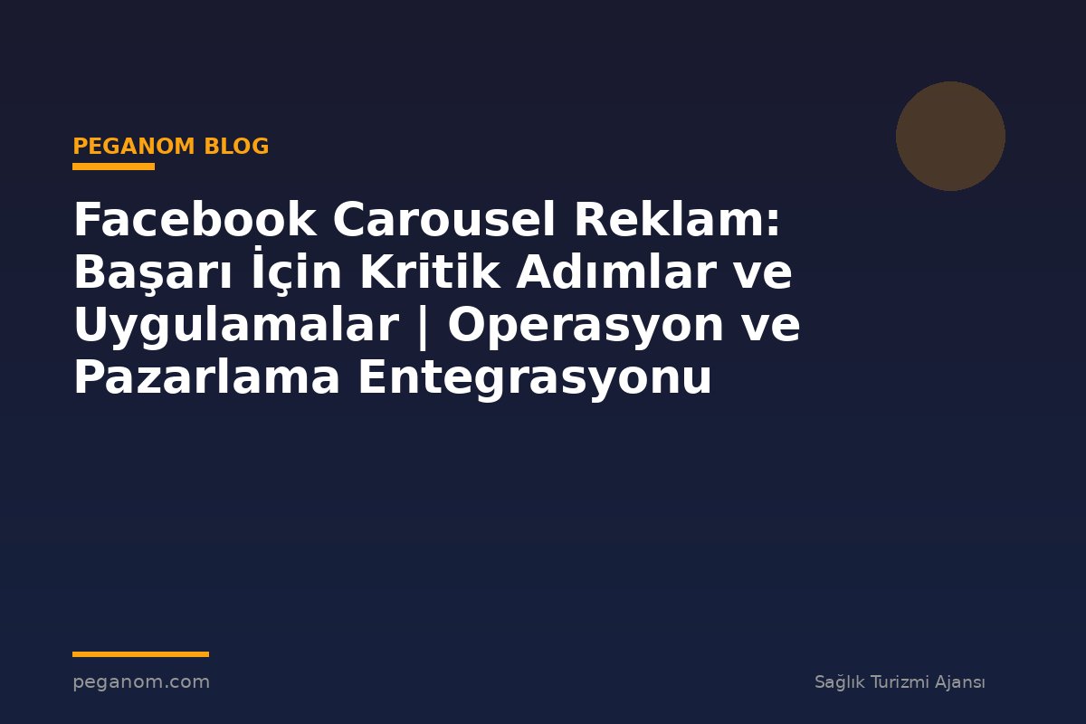 Facebook Carousel Reklam: Başarı İçin Kritik Adımlar ve Uygulamalar | Operasyon ve Pazarlama Entegrasyonu